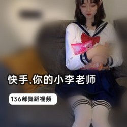 网红小李老师的136部快手作品