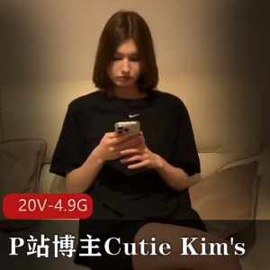 CutieKim's更新3.23号！深H剧情视频，超人气P站博主带你坐桩进入