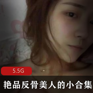 反骨美人小合集：5.5G视频资源，颜值身材妹子收藏必备