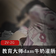 教育大师dam牛奶通便，束缚教育爽翻17分钟+30分钟视频