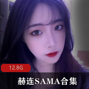 赫连SAMA百变女神大长腿合集，性感喘息声惹火绅士，12.8g视频下载